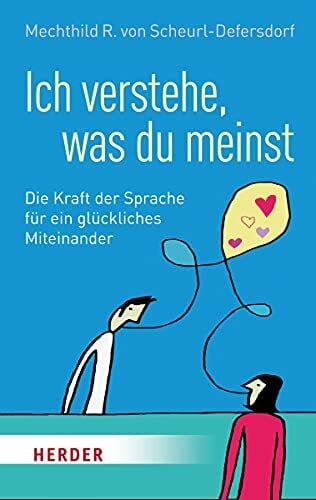 Scheurl-Defersdorf, Mechthild R. von Ich verstehe, was du meinst: Die Kraft der Sprache für ein glückliches Miteinander (HERDER spektrum)