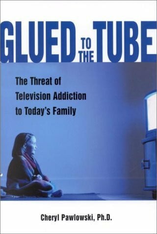 Pawlowski, Cheryl, Ph.D. Glued to the Tube: The Threat of Television Addiction to Today's Family