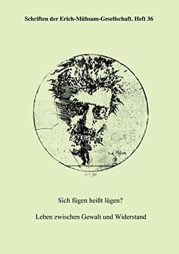 Erich-Mühsam-Gesellschaft E. V. Sich fügen heißt lügen?: Leben zwischen Gewalt und Widerstand