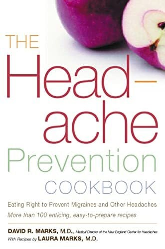 Marks, M.D. Laura The Headache Prevention Cookbook: Eating Right to Prevent Migraines and Other Headaches: Eating Right to Prevent Migraines and Other Headaches – A Doctor's Guide to Lasting Pain-Free Health
