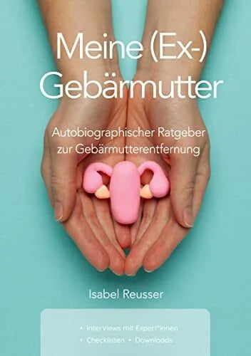 Reusser, Isabel Meine (Ex-) Gebärmutter: Autobiographischer Ratgeber zur Gebärmutterentfernung