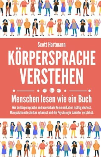 Hartmann, Scott Körpersprache verstehen – Menschen lesen wie ein Buch: Wie du Körpersprache und nonverbale Kommunikation richtig deutest, Manipulationstechniken erkennst und die Psychologie dahinter verstehst.