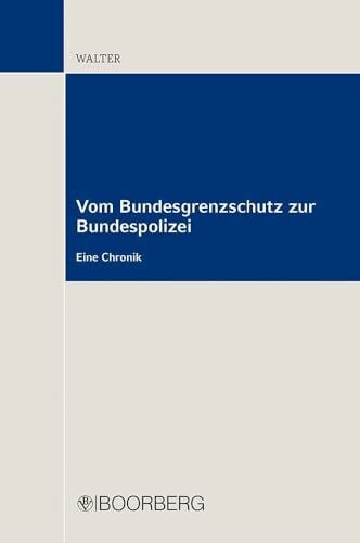 Walter, Bernd Vom Bundesgrenzschutz zur Bundespolizei: Eine Chronik