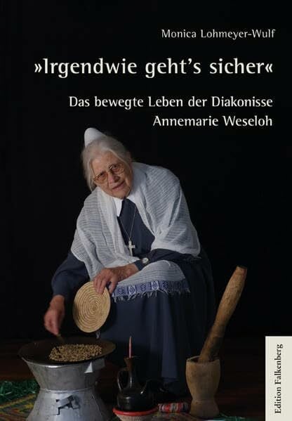 Lohmeyer-Wulf, Monica Irgendwie geht’s sicher: Das bewegte Leben der Diakonisse Annemarie Weseloh