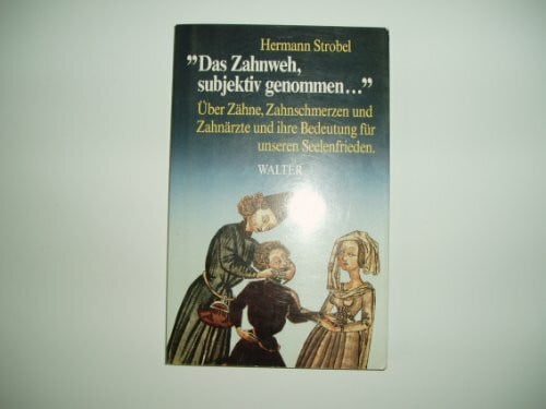 Strobel, Hermann Das Zahnweh, subjektiv genommen...: über Zähne, Zahnschmerzen, Zahnärzte und ihre Bedeutung für den Seelenfrieden