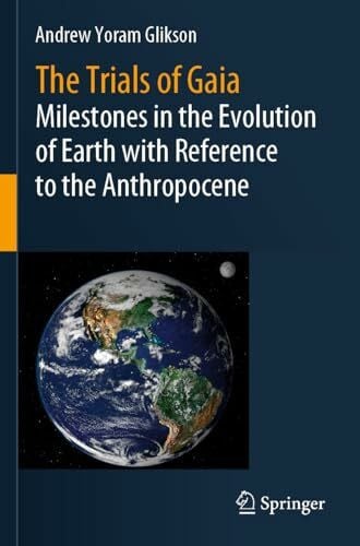 Glikson, Andrew Yoram The Trials of Gaia: Milestones in the Evolution of Earth with Reference to the Anthropocene