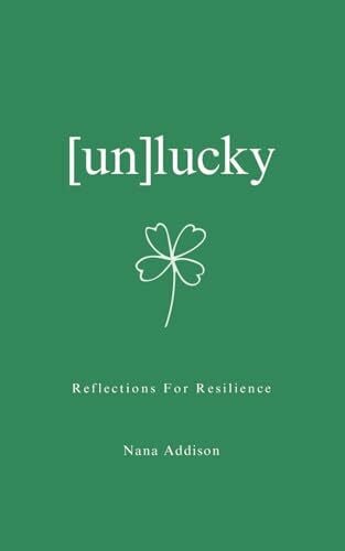 Addison, Nana [un]lucky: Resilience Is Born When You Face the Truth: You Are Both the Obstacle and the Answer. ([un]lucky series)