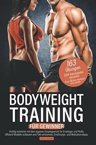 Charles, Ron B. Bodyweight Training für Gewinner: Richtig trainieren mit dem eigenen Körpergewicht für Einsteiger und Profis. Effizient Muskeln aufbauen und Fett verbrennen. Ernährungs- und Motivationstipps.