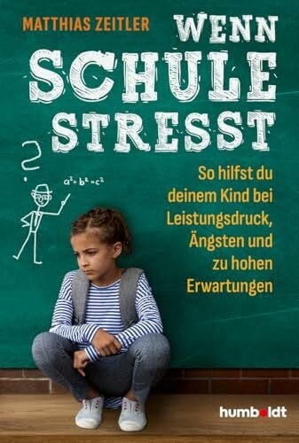 Zeitler, Matthias Wenn Schule stresst: So hilfst du deinem Kind bei Leistungsdruck, Ängsten und zu hohen Erwartungen. Mit einem Vorwort von Bob Blume