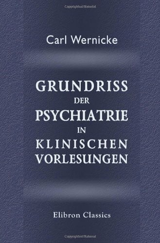 Wernicke, Carl Grundriss der Psychiatrie in klinischen Vorlesungen