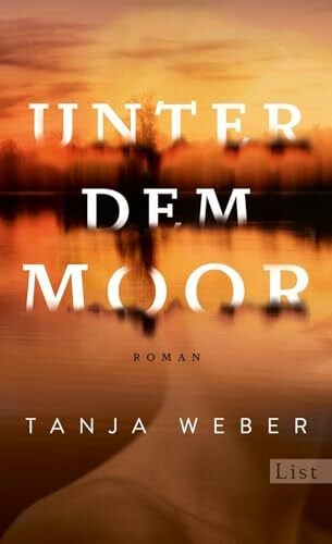 Weber, Tanja Unter dem Moor: Roman | Drei Frauen, drei Leben, eine stirbt, eine rächt sich und eine kann sich retten.