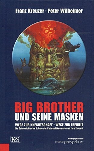 Wilhelmer, Peter Big Brother und seine Masken: Wege zur Knechtschaft - Wege zur Freiheit. Die Österreichische Schule der Nationalökonomie und ihre Zukunft