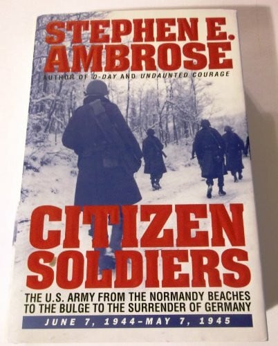Ambrose, Stephen E. Citizen Soldiers: The U.S. Army from the Normandy Beaches to the Bulge to the Surrender of Germany, June 7, 1944-May 7, 1945: U.S.Army from the ... of Germany, June 7, 1944 to May 7, 1945