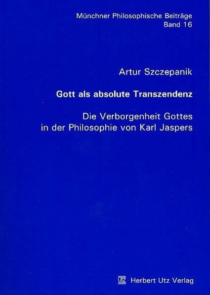 Szczepanik, Artur Gott als absolute Transzendenz: Die Verborgenheit Gottes in der Philosophie von Karl Jaspers (Münchner Philosophische Beiträge)