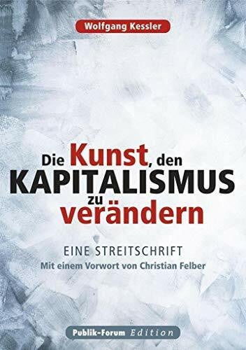 Felber, Christian Die Kunst, den Kapitalismus zu verändern: Eine Streitschrift