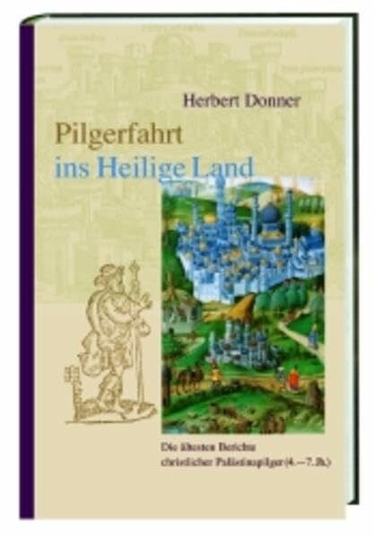 Donner, Herbert Pilgerfahrt ins Heilige Land: Die ältesten Berichte christlicher Palästinapilger (4.-7. Jh.): Die ältesten Berichte christlicher Palästinapilger (4. - ... Pilgerberichte aus der Spätantike