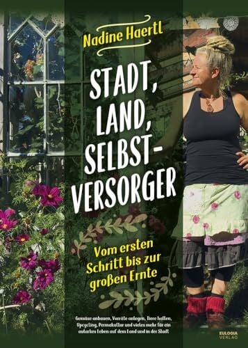 Haertl, Nadine Stadt, Land, Selbstversorger: Vom ersten Schritt bis zur großen Ernte - Gemüse anbauen, Vorräte anlegen, Tiere halten, Upcycling, Permakultur und ... autarkes Leben auf dem Land und in der Stadt