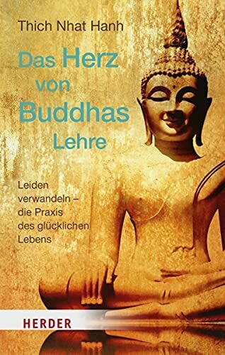 Thich Nhat Hanh Das Herz von Buddhas Lehre: Leiden verwandeln – die Praxis des glücklichen Lebens