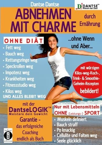 Dantse, Dantse ABNEHMEN MIT CHARME durch Ernährung ...ohne Wenn und Aber...: OHNE DIÄT: Fett weg - Bauch weg - Rettungsringe weg - Speckrollen weg - Impotenz weg - ... dein Gewicht (DANTSE: Meistere dein Leben)