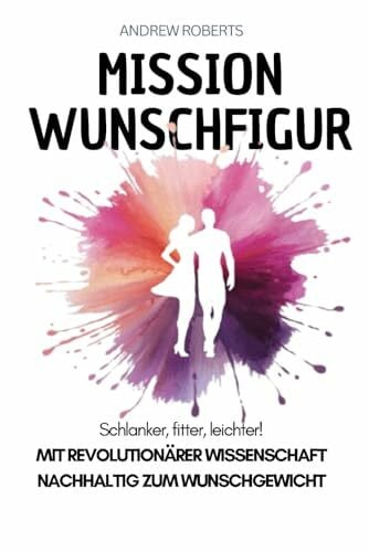 Roberts, Andrew Mission Wunschfigur - Schlanker, fitter, leichter!: Mit revolutionärer Wissenschaft nachhaltig zum Wunschgewicht
