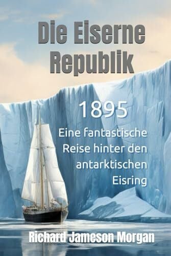 Morgan, Richard Jameson Die Eiserne Republik - 1895, Eine fantastische Reise hinter den antarktischen Eisring: Eine faszinierende Erzählung über das Geheimnis der Antarktis,: ... Erde, fremde Kontinente und die alte Welt
