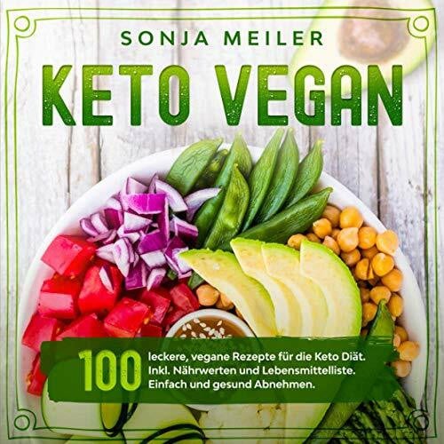 Meiler, Sonja Keto Vegan: 100 leckere, vegane Rezepte für die Keto Diät. Inkl. Nährwerten und Lebensmittelliste. Einfach und gesund Abnehmen.