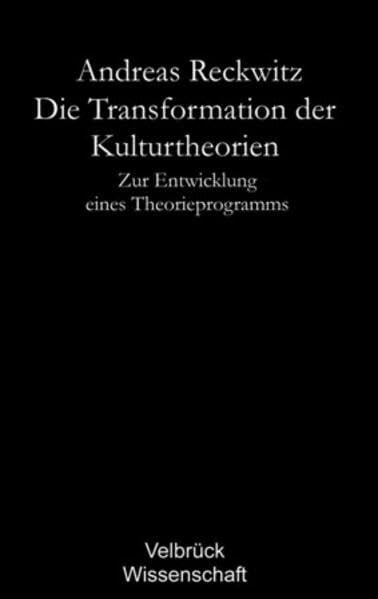 Andreas Reckwitz Die Transformation der Kulturtheorien. Studienausgabe. Zur Entwicklung eines Theorieprogramms. Mit Nachwort 'Aktuelle Tendenzen der Kulturtheorien': ... Mit einem Nachwort zur Studienausgabe 2006
