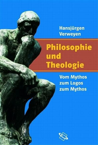 Verweyen, Hansjürgen Philosophie und Theologie. Vom Mythos zum Logos zum Mythos