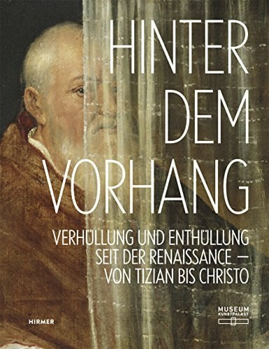Wismer, Beat Hinter dem Vorhang: Verhüllung und Enthüllung seit der Renaissance: Verhüllung und Enthüllung seit der Renaissance von Tizian bis Christo. Katalog zur ... im Museum Kunstpalast Düsseldorf, 2016/2017