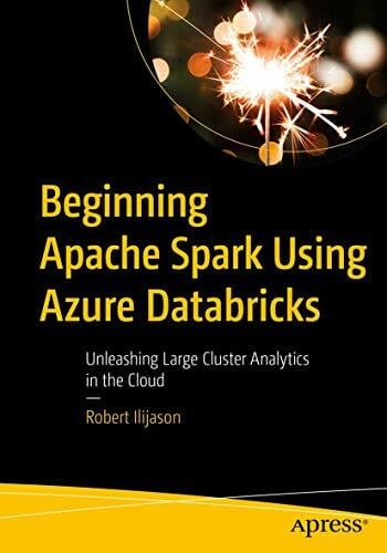 Ilijason, Robert Beginning Apache Spark Using Azure Databricks: Unleashing Large Cluster Analytics in the Cloud
