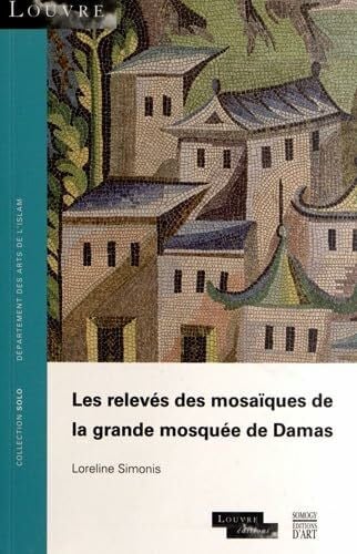 Simonis, Loreline Les relevés des mosaïques de la grande mosquée de Damas: Collection SOLO N° 56 - musée du Louvre