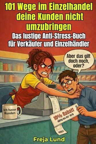 Lund, Freja 101 Wege im Einzelhandel deine Kunden nicht umzubringen Das lustige Anti-Stress-Buch für Verkäufer und Einzelhändler