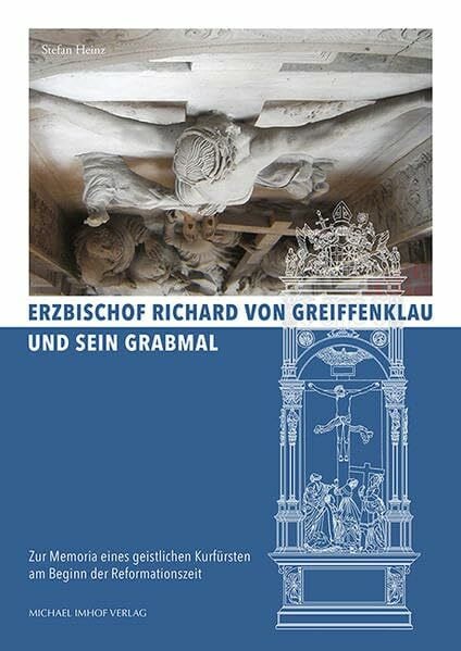 Stefan Heinz Erzbischof Richard von Greiffenklau und sein Grabmal: Zur Memoria eines geistlichen Kurfürsten am Beginn der Reformationszeit (Studien zur internationalen Architektur- und Kunstgeschichte)