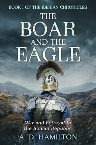 Hamilton, A. D. The Boar and the Eagle: War and Betrayal in the Roman Republic (The Iberian Chronicles, Band 1)