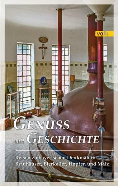 Karl Gattinger u.a. Genuss mit Geschichte: Reisen zu bayerischen Denkmälern - Brauhäuser, Bierkeller, Hopfen und Malz: Reise zu bayerischen Denkmälern - Brauhäuser, Bierkeller, Hopfen und Malz