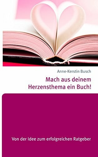 Busch, Anne-Kerstin Mach aus deinem Herzensthema ein Buch!: Von der Idee zum erfolgreichen Ratgeber