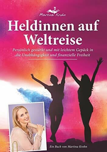 Martina, Krohn Heldinnen auf Weltreise: Persönlich gestärkt und mit leichtem Gepäck in die Unabhängigkeit und finanzielle Freiheit