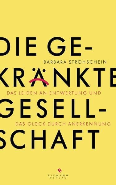 Strohschein, Barbara Die gekränkte Gesellschaft: Das Leiden an Entwertung und das Glück durch Anerkennung