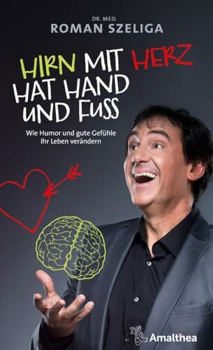 Szeliga, Dr. med. Roman Hirn mit Herz hat Hand und Fuß: Wie Humor und gute Gefühle Ihr Leben verändern