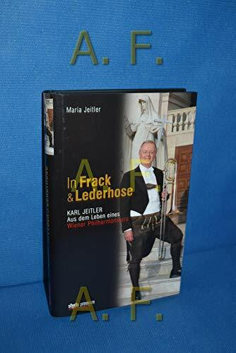 Jeitler, Maria In Frack und Lederhose: Karl Jeitler. Aus dem Leben eines Wiener Philharmonikers