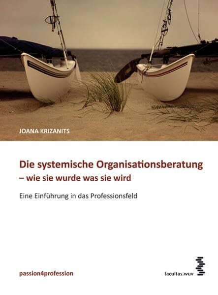 Krizanits, Joana Die systemische Organisationsberatung – wie sie wurde, was sie wird: Eine Einführung in das Professionsfeld (passion4profession)