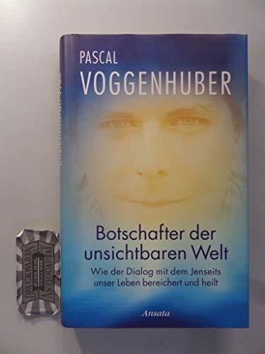 Voggenhuber, Pascal Botschafter der unsichtbaren Welt: Wie der Dialog mit dem Jenseits unser Leben bereichert und heilt
