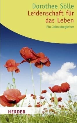 Sölle, Dorothee Leidenschaft für das Leben: Ein Jahresbegleiter. Texte aus dem Werk von Dorothee Sölle (HERDER spektrum)
