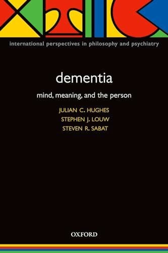 Hughes, Julian C. Dementia: Mind, Meaning, and the Person (International Perspectives in Philosophy and Psychiatry)