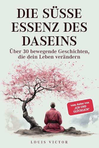Victor, Louis Die süße Essenz des Daseins: Über 30 bewegende Geschichten, die dein Leben verändern