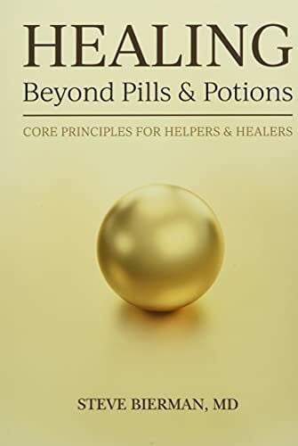 Bierman M D, Steve HEALING--Beyond Pills & Potions: Core Principles for Helpers & Healers