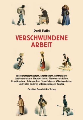 Rudi Palla Verschwundene Arbeit - Von Barometermachern, Drahtziehern, Eichmeistern, Lustfeuerwerkern, Nachtwächtern, Planetenverkäufern, Rosstäuschern, ... und vielen anderen untergegangenen Berufen