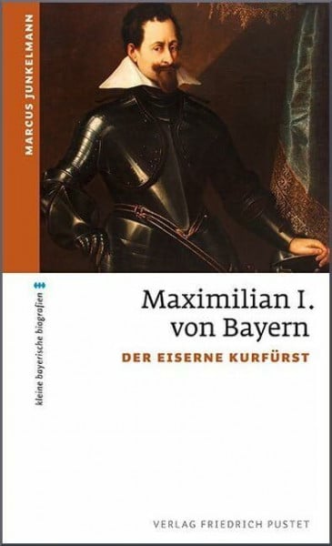 Junkelmann, Marcus Maximilian I. von Bayern: Der eiserne Kurfürst (kleine bayerische biografien)