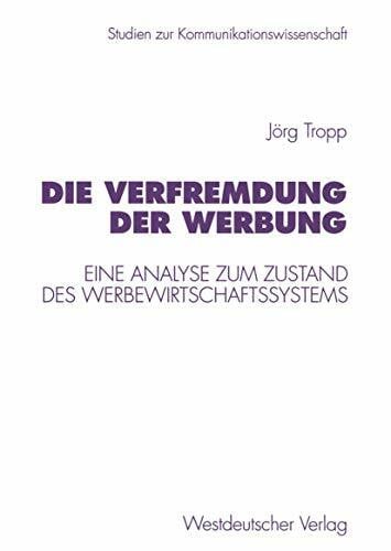 Tropp, Jörg Die Verfremdung der Werbung: Eine Analyse zum Zustand des Werbewirtschaftssystems (Studien zur Kommunikationswissenschaft, 25, Band 25)
