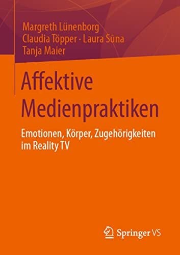 Maier, Tanja Affektive Medienpraktiken: Emotionen, Körper, Zugehörigkeiten im Reality TV
